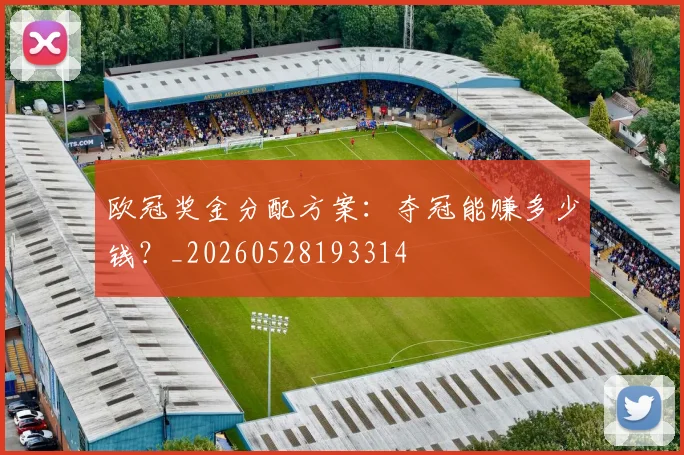 欧冠奖金分配方案：夺冠能赚多少钱？_20260528193314