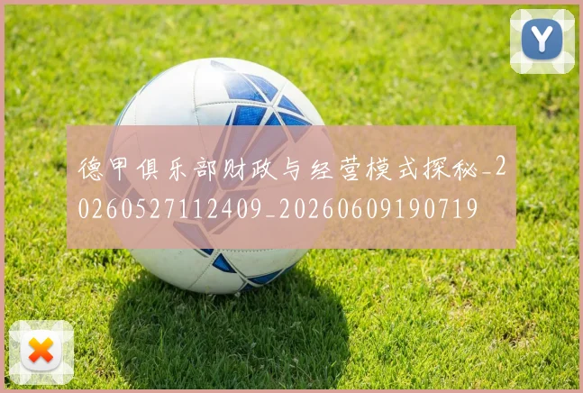 德甲俱乐部财政与经营模式探秘_20260527112409_20260609190719