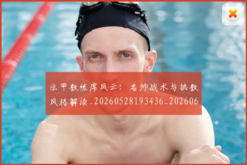 法甲教练席风云：名帅战术与执教风格解读_20260528193436_20260609232924