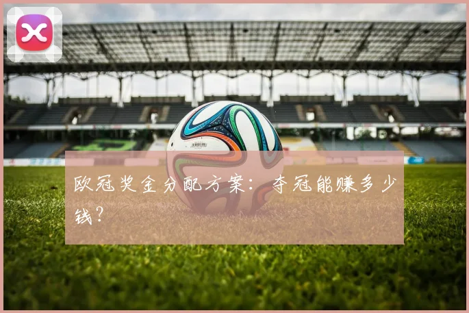 欧冠奖金分配方案：夺冠能赚多少钱？