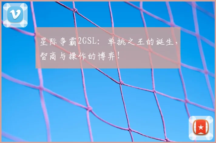 星际争霸2GSL：单挑之王的诞生，智商与操作的博弈！
