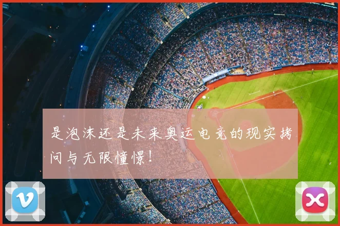 是泡沫还是未来奥运电竞的现实拷问与无限憧憬！
