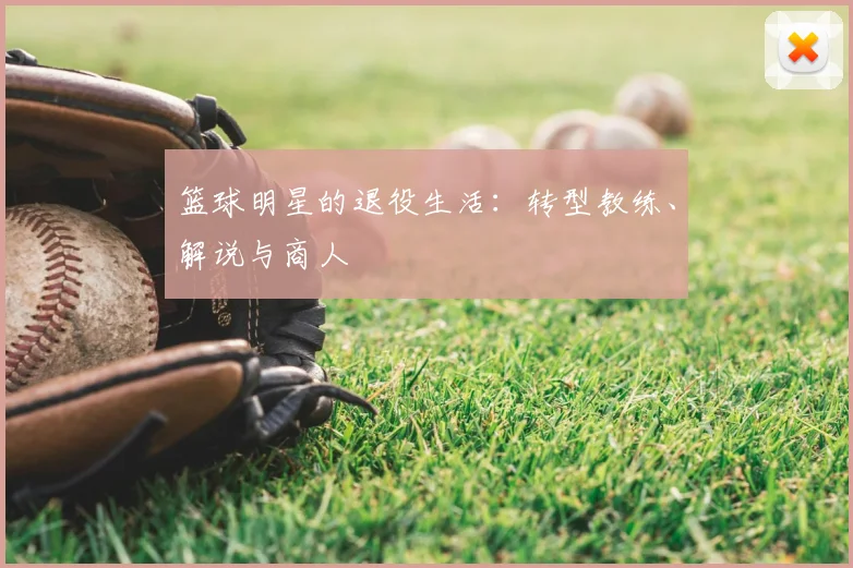 篮球明星的退役生活：转型教练、解说与商人