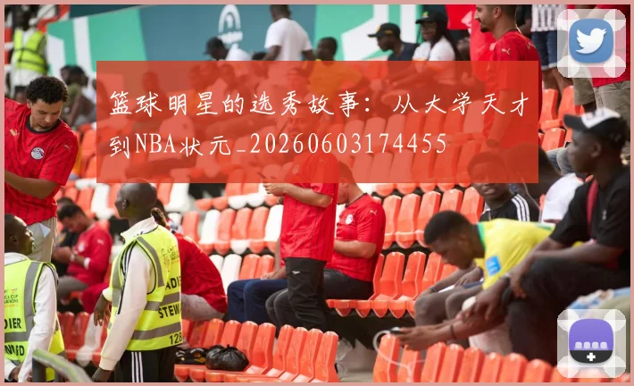 篮球明星的选秀故事：从大学天才到NBA状元_20260603174455